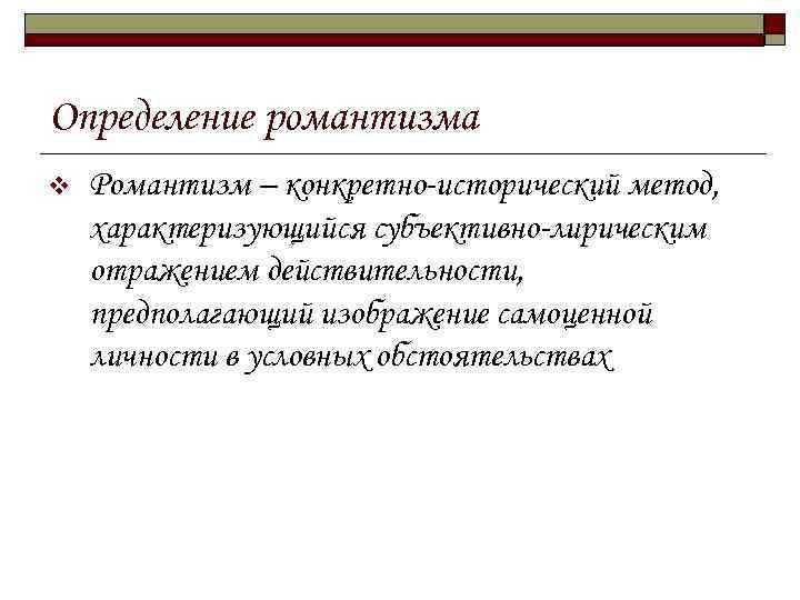Определение романтизма v Романтизм – конкретно-исторический метод, характеризующийся субъективно-лирическим отражением действительности, предполагающий изображение самоценной