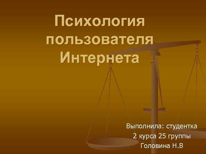 Психология пользователя Интернета Выполнила: студентка 2 курса 25 группы Головина Н. В 