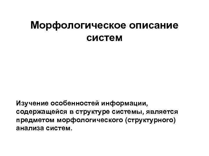 Морфологическое описание систем Изучение особенностей информации, содержащейся в структуре системы, является предметом морфологического (структурного)