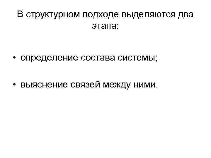 В структурном подходе выделяются два этапа: • определение состава системы; • выяснение связей между