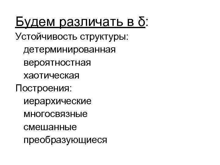 Будем различать в δ: Устойчивость структуры: детерминированная вероятностная хаотическая Построения: иерархические многосвязные смешанные преобразующиеся