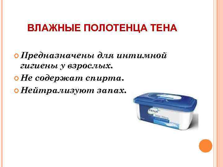 ВЛАЖНЫЕ ПОЛОТЕНЦА ТЕНА Предназначены для интимной гигиены у взрослых. Не содержат спирта. Нейтрализуют запах.