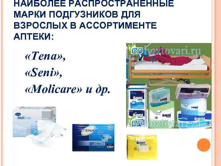 НАИБОЛЕЕ РАСПРОСТРАНЕННЫЕ МАРКИ ПОДГУЗНИКОВ ДЛЯ ВЗРОСЛЫХ В АССОРТИМЕНТЕ АПТЕКИ: «Теnа» , «Seni» , «Molicare»