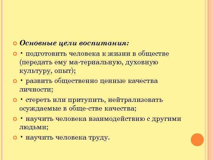  Основные цели воспитания: • подготовить человека к жизни в обществе (передать ему ма