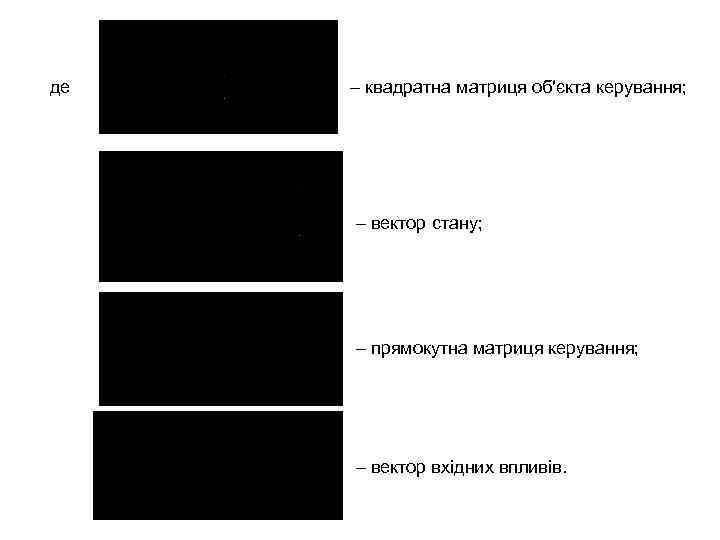 де – квадратна матриця об′єкта керування; – вектор стану; – прямокутна матриця керування; –