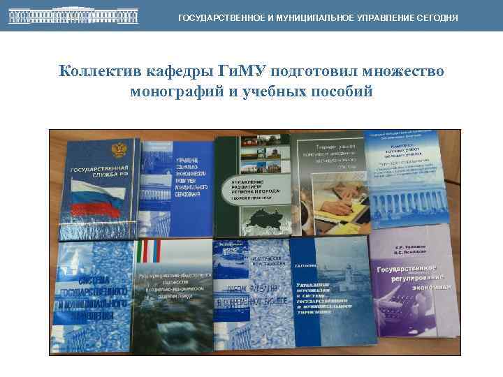 ГОСУДАРСТВЕННОЕ И МУНИЦИПАЛЬНОЕ УПРАВЛЕНИЕ СЕГОДНЯ Коллектив кафедры Ги. МУ подготовил множество монографий и учебных