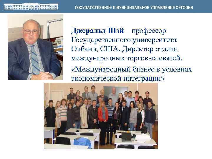 ГОСУДАРСТВЕННОЕ И МУНИЦИПАЛЬНОЕ УПРАВЛЕНИЕ СЕГОДНЯ Джеральд Шэй – профессор Государственного университета Олбани, США. Директор