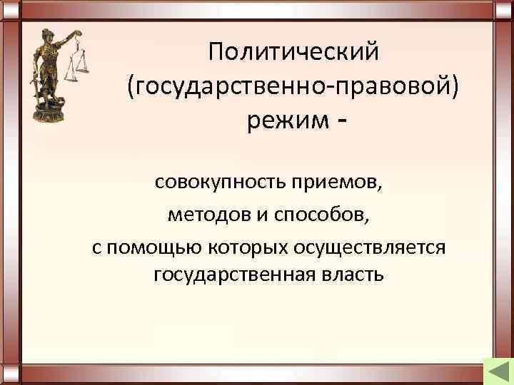 Политический (государственно-правовой) режим совокупность приемов, методов и способов, с помощью которых осуществляется государственная власть