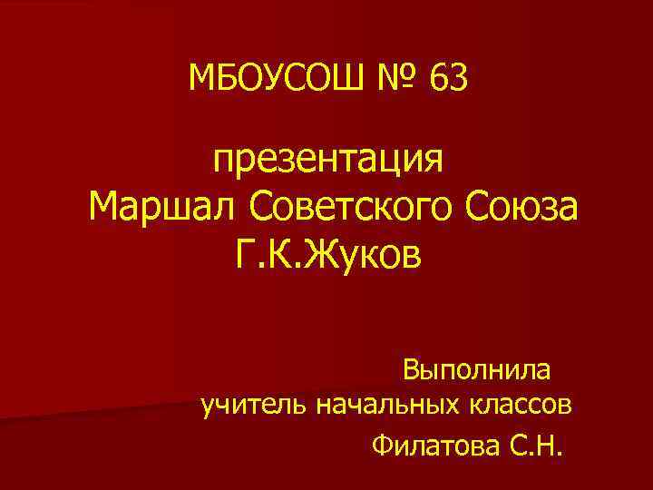 МБОУСОШ № 63 презентация Маршал Советского Союза Г. К. Жуков Выполнила учитель начальных классов