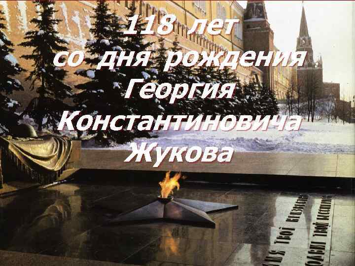 118 лет со дня рождения Георгия Константиновича Жукова 
