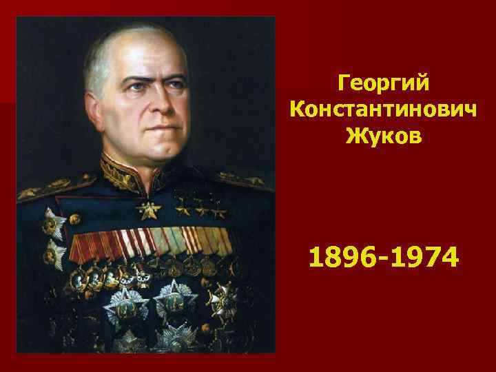 Георгий Константинович Жуков 1896 -1974 