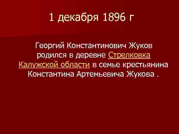  1 декабря 1896 г Георгий Константинович Жуков родился в деревне Стрелковка Калужской области