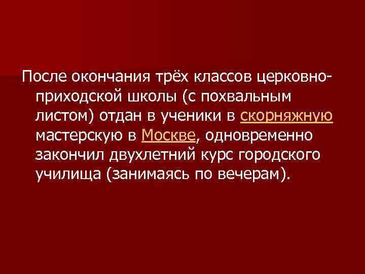После окончания трёх классов церковноприходской школы (с похвальным листом) отдан в ученики в скорняжную