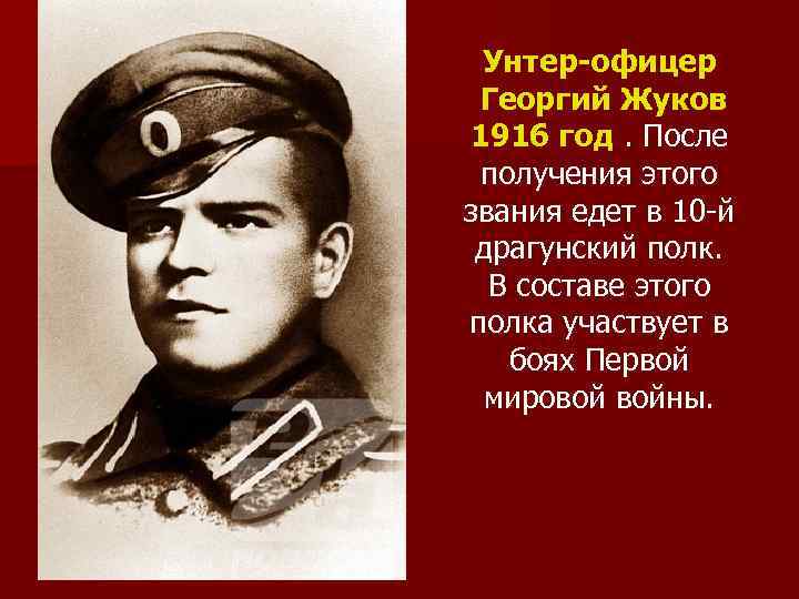 Унтер-офицер Георгий Жуков 1916 год. После год получения этого звания едет в 10 -й