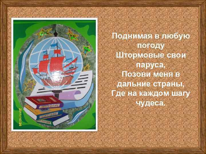 Поднимая в любую погоду Штормовые свои паруса, Позови меня в дальние страны, Где на