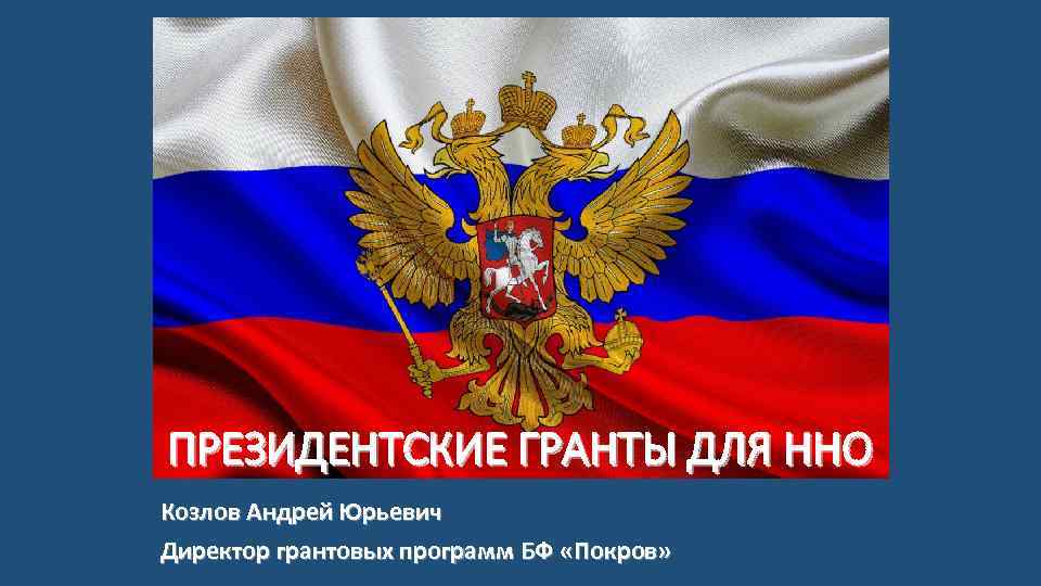 ПРЕЗИДЕНТСКИЕ ГРАНТЫ ДЛЯ ННО Козлов Андрей Юрьевич Директор грантовых программ БФ «Покров» 