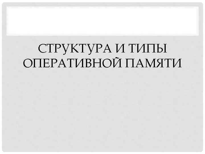 СТРУКТУРА И ТИПЫ ОПЕРАТИВНОЙ ПАМЯТИ 