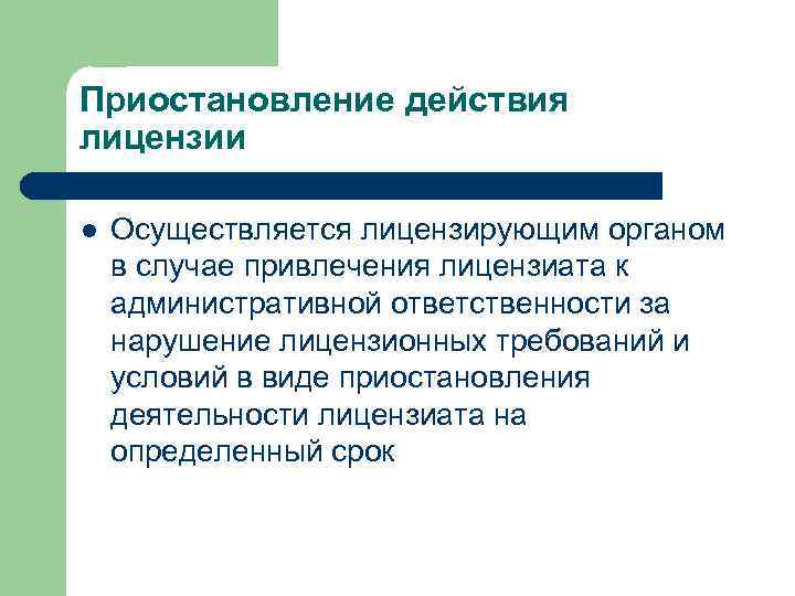 Приостановление действия лицензии l Осуществляется лицензирующим органом в случае привлечения лицензиата к административной ответственности