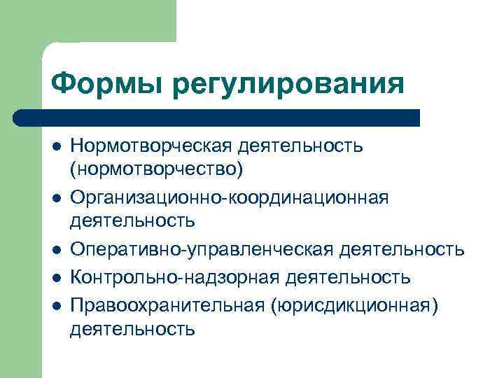 Формы регулирования l l l Нормотворческая деятельность (нормотворчество) Организационно-координационная деятельность Оперативно-управленческая деятельность Контрольно-надзорная деятельность