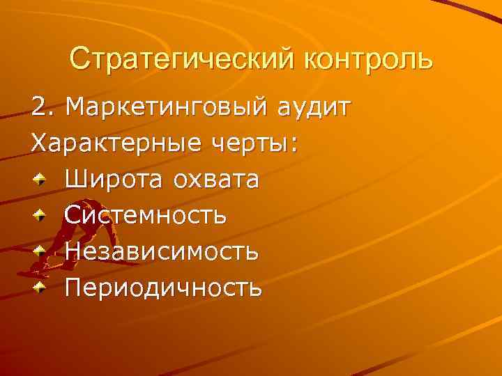 Стратегический контроль 2. Маркетинговый аудит Характерные черты: Широта охвата Системность Независимость Периодичность 