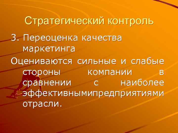 Стратегический контроль 3. Переоценка качества маркетинга Оцениваются сильные и слабые стороны компании в сравнении