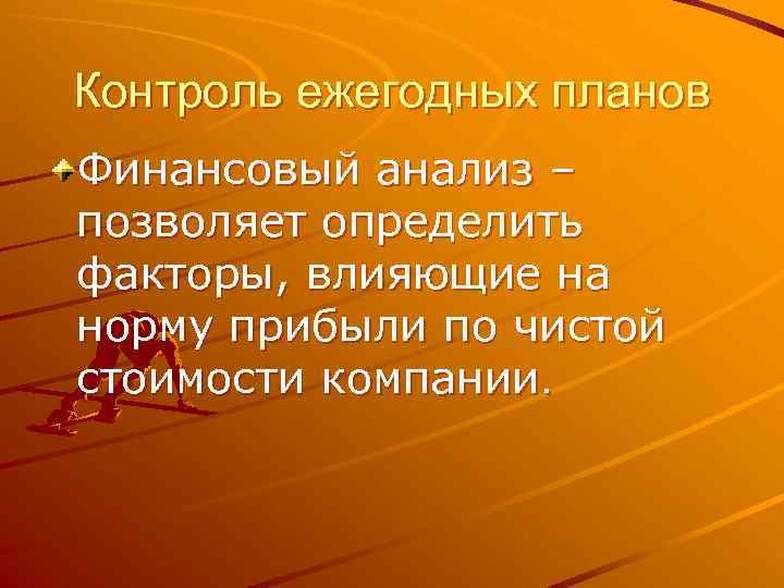 Контроль ежегодных планов Финансовый анализ – позволяет определить факторы, влияющие на норму прибыли по