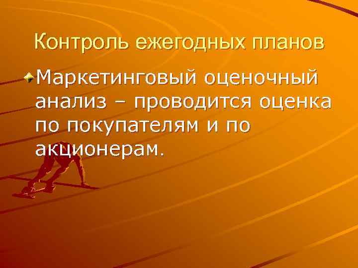Контроль ежегодных планов Маркетинговый оценочный анализ – проводится оценка по покупателям и по акционерам.