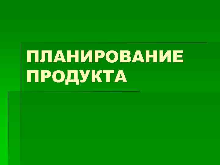 ПЛАНИРОВАНИЕ ПРОДУКТА 