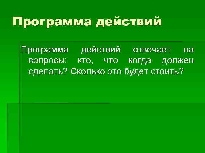 Программа действий отвечает на вопросы: кто, что когда должен сделать? Сколько это будет стоить?