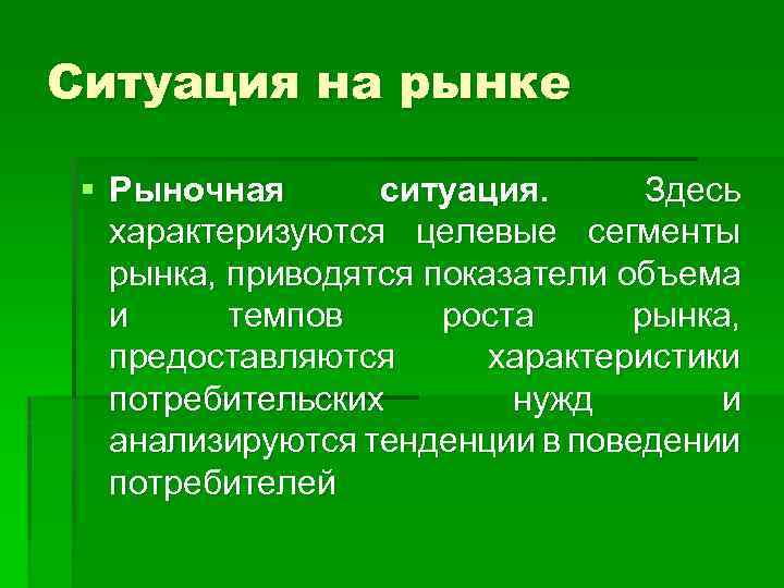 Ситуация на рынке § Рыночная ситуация. Здесь характеризуются целевые сегменты рынка, приводятся показатели объема