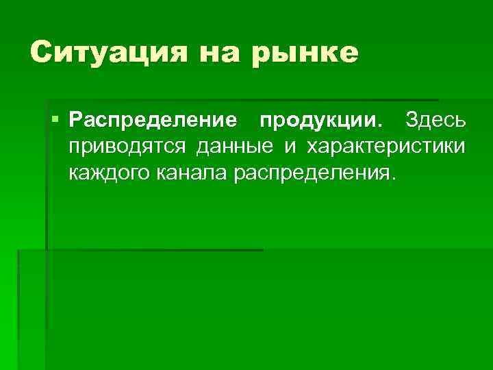 Ситуация на рынке § Распределение продукции. Здесь приводятся данные и характеристики каждого канала распределения.
