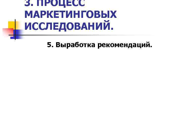 3. ПРОЦЕСС МАРКЕТИНГОВЫХ ИССЛЕДОВАНИЙ. 5. Выработка рекомендаций. 