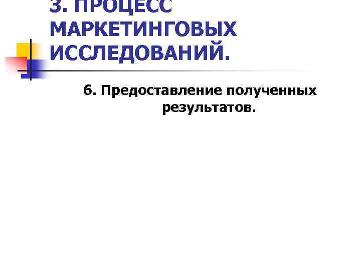 3. ПРОЦЕСС МАРКЕТИНГОВЫХ ИССЛЕДОВАНИЙ. 6. Предоставление полученных результатов. 