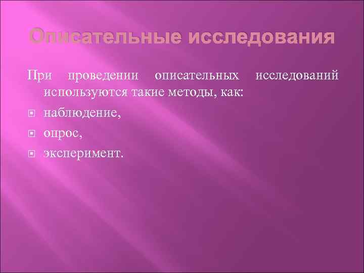 Описательные исследования При проведении описательных исследований используются такие методы, как: наблюдение, опрос, эксперимент. 