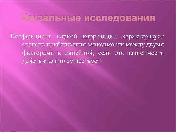 Каузальные исследования Коэффициент парной корреляции характеризует степень приближения зависимости между двумя факторами к линейной,