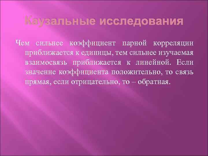 Каузальные исследования Чем сильнее коэффициент парной корреляции приближается к единицы, тем сильнее изучаемая взаимосвязь