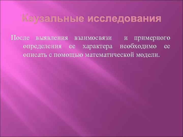 Каузальные исследования После выявления взаимосвязи и примерного определения ее характера необходимо ее описать с