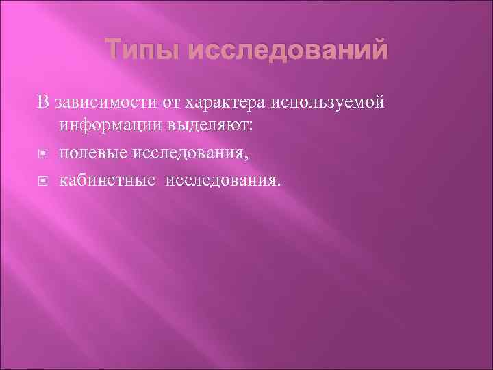 Типы исследований В зависимости от характера используемой информации выделяют: полевые исследования, кабинетные исследования. 