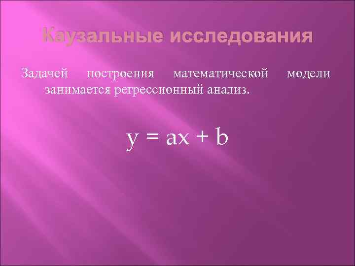 Каузальные исследования Задачей построения математической занимается регрессионный анализ. y = ax + b модели