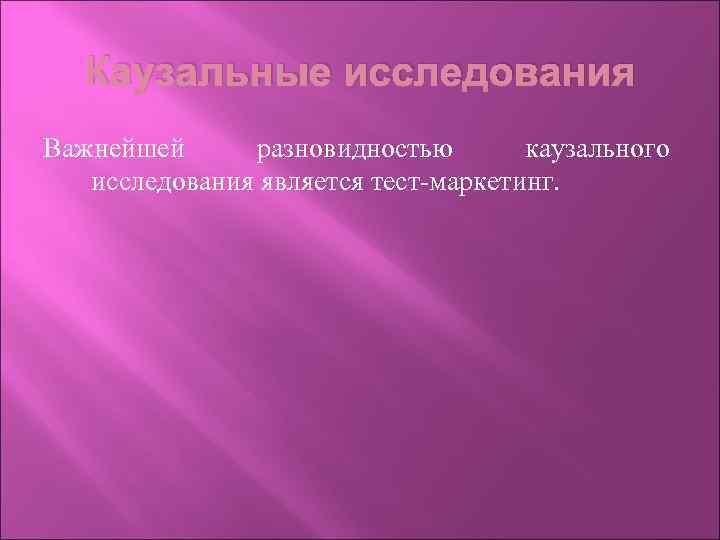 Каузальные исследования Важнейшей разновидностью каузального исследования является тест-маркетинг. 