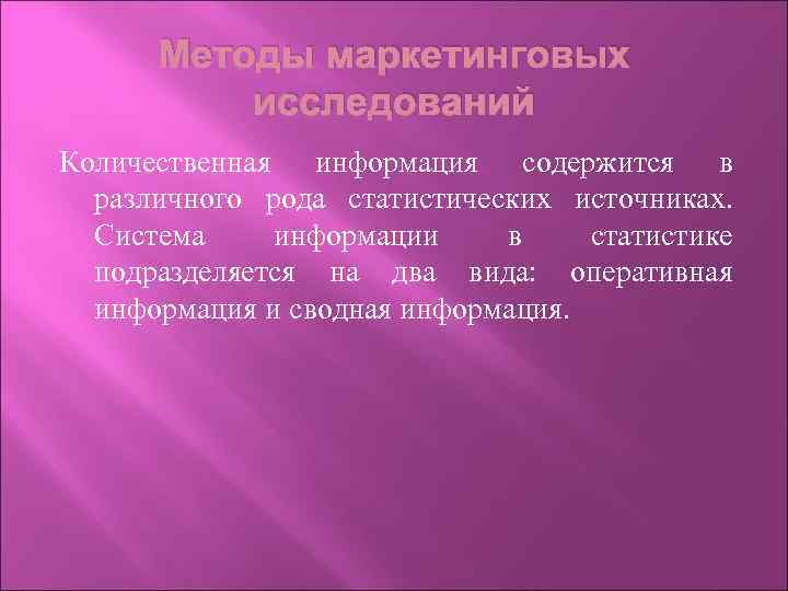 Методы маркетинговых исследований Количественная информация содержится в различного рода статистических источниках. Система информации в