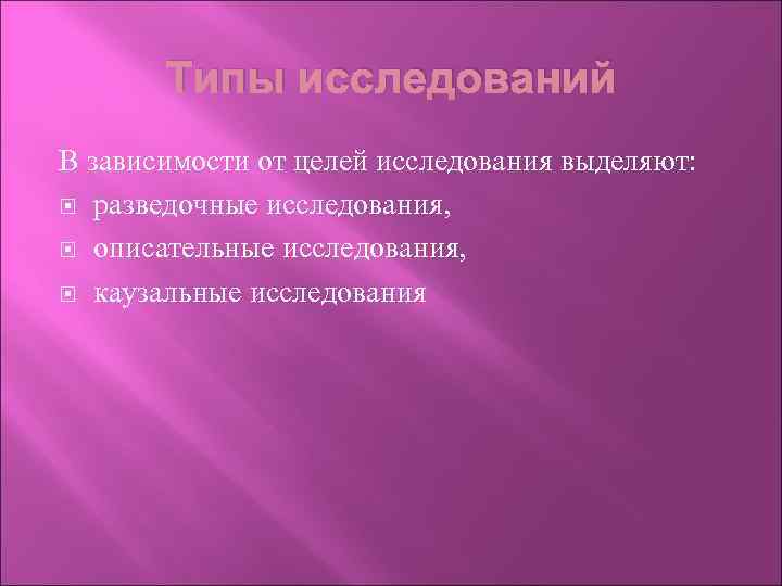 Типы исследований В зависимости от целей исследования выделяют: разведочные исследования, описательные исследования, каузальные исследования