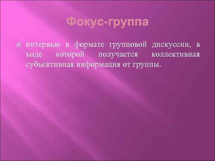  интервью в формате групповой дискуссии, в ходе которой получается коллективная субъективная информация от