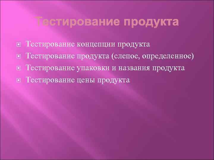  Тестирование концепции продукта Тестирование продукта (слепое, определенное) Тестирование упаковки и названия продукта Тестирование