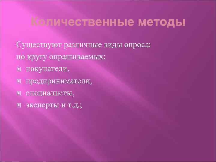 Существуют различные виды опроса: по кругу опрашиваемых: покупатели, предприниматели, специалисты, эксперты и т. д.