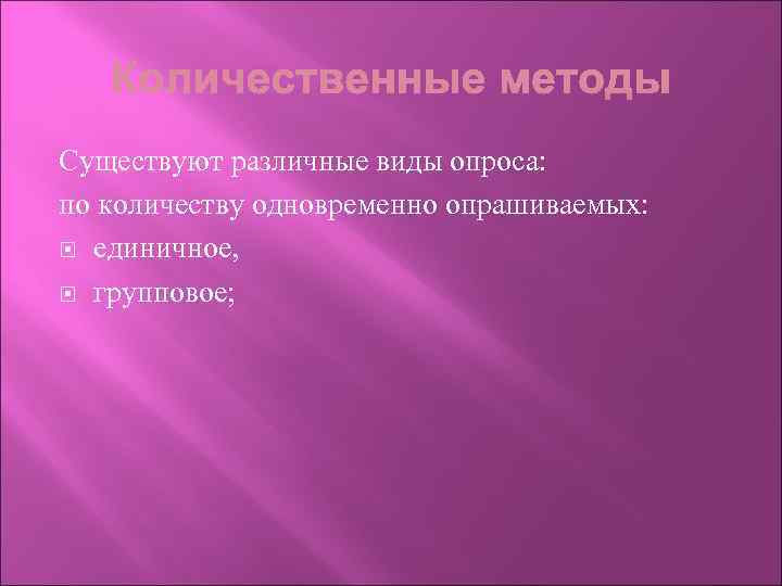 Существуют различные виды опроса: по количеству одновременно опрашиваемых: единичное, групповое; 