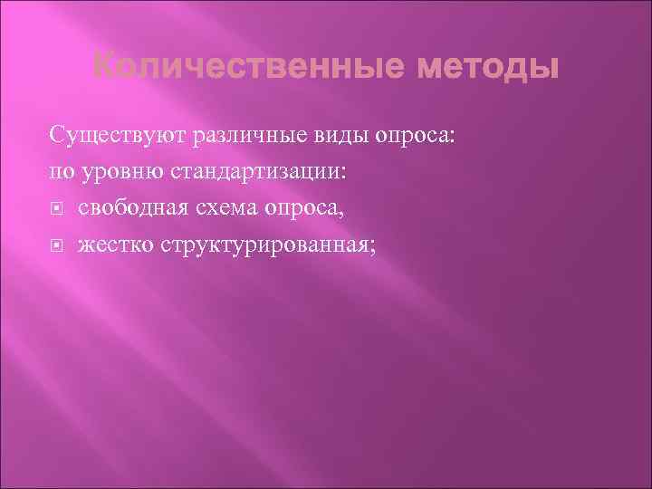 Существуют различные виды опроса: по уровню стандартизации: свободная схема опроса, жестко структурированная; 