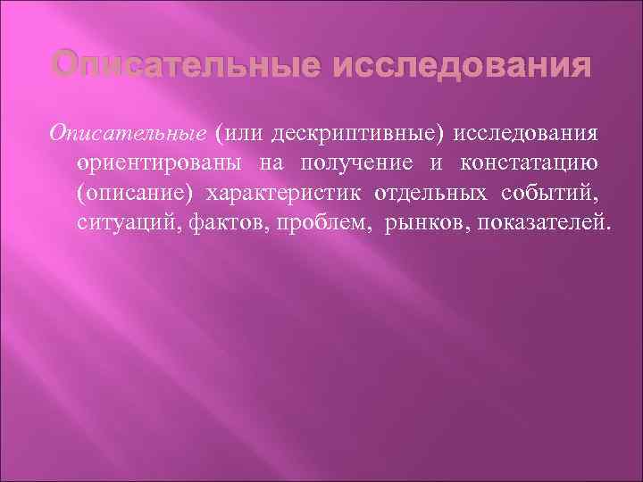 Описательные исследования Описательные (или дескриптивные) исследования ориентированы на получение и констатацию (описание) характеристик отдельных