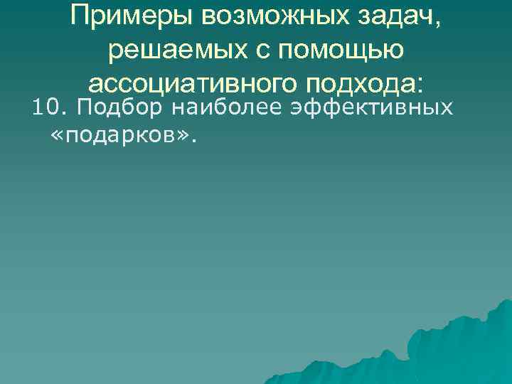 Примеры возможных задач, решаемых с помощью ассоциативного подхода: 10. Подбор наиболее эффективных «подарков» .