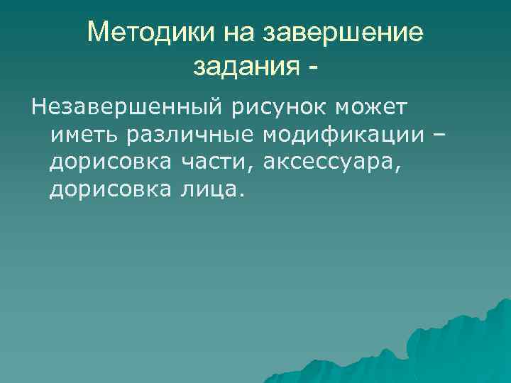 Методики на завершение задания Незавершенный рисунок может иметь различные модификации – дорисовка части, аксессуара,